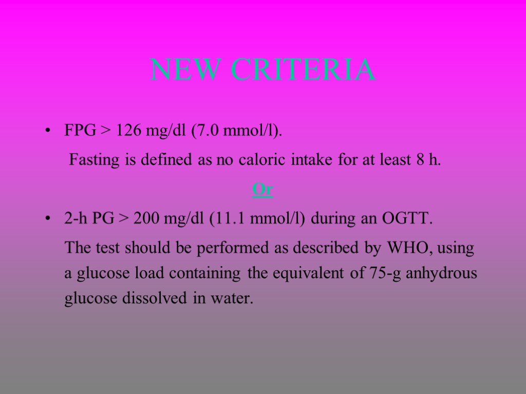 NEW CRITERIA FPG > 126 mg/dl (7.0 mmol/l). Fasting is defined as no caloric